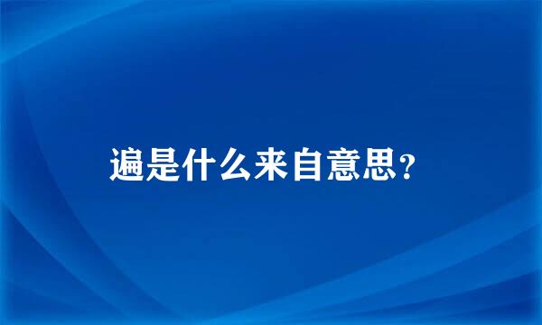 遍是什么来自意思？