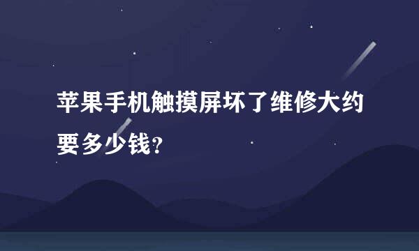 苹果手机触摸屏坏了维修大约要多少钱？