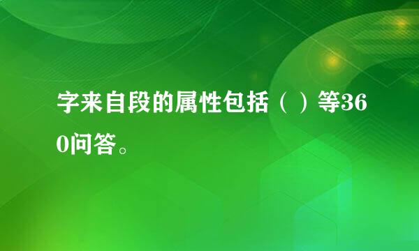 字来自段的属性包括（）等360问答。