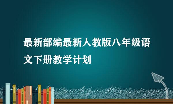 最新部编最新人教版八年级语文下册教学计划