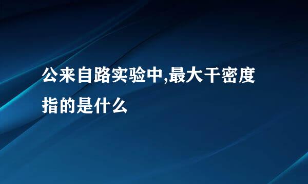 公来自路实验中,最大干密度指的是什么