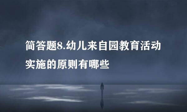 简答题8.幼儿来自园教育活动实施的原则有哪些