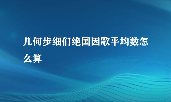 几何步细们绝国因歌平均数怎么算