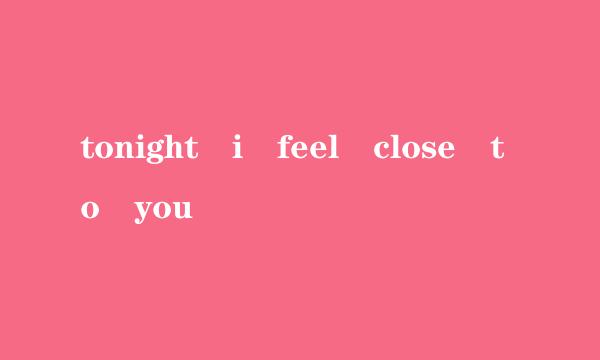 tonight i feel close to you