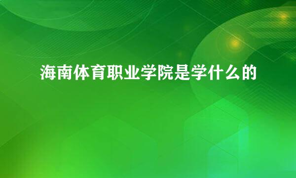 海南体育职业学院是学什么的