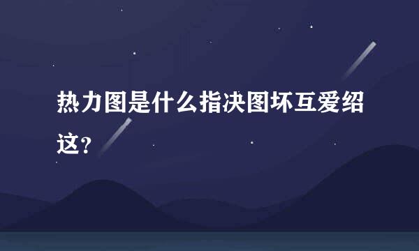 热力图是什么指决图坏互爱绍这？