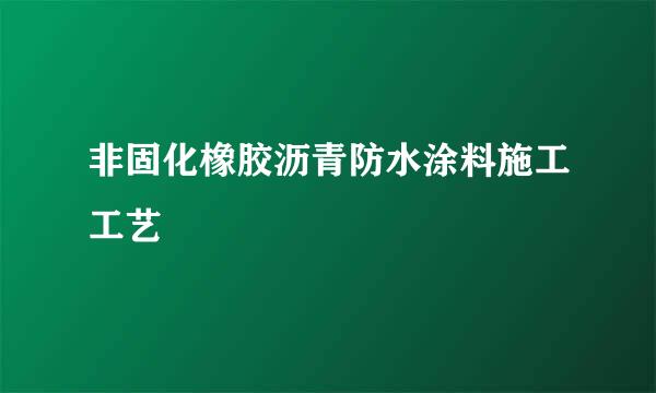 非固化橡胶沥青防水涂料施工工艺