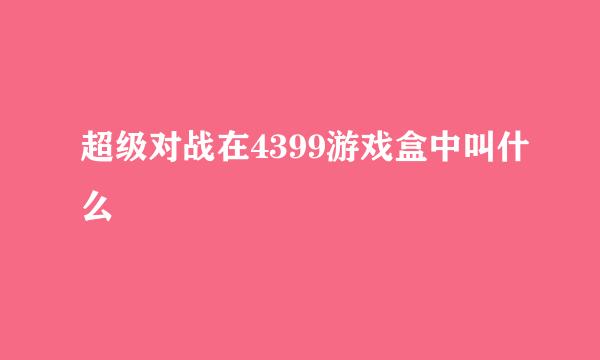 超级对战在4399游戏盒中叫什么