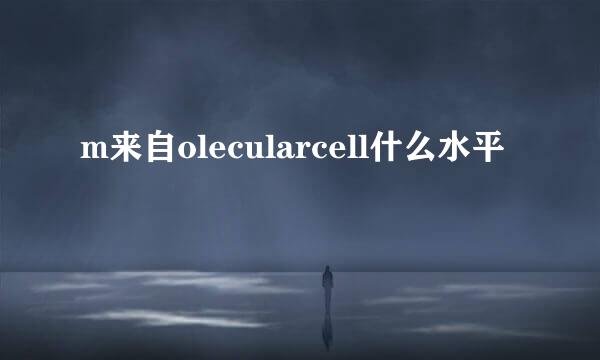 m来自olecularcell什么水平