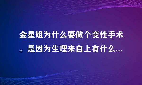 金星姐为什么要做个变性手术。是因为生理来自上有什么问题吗？不做不行吗？