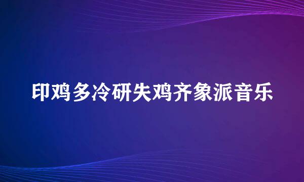 印鸡多冷研失鸡齐象派音乐