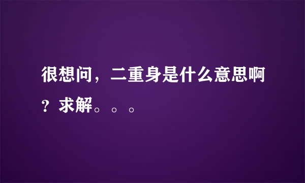 很想问，二重身是什么意思啊？求解。。。