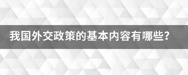 我国外交政策的基本内容有哪些？