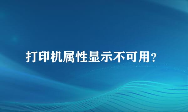 打印机属性显示不可用？