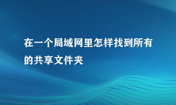 在一个局域网里怎样找到所有的共享文件夹