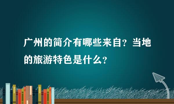 广州的简介有哪些来自？当地的旅游特色是什么？