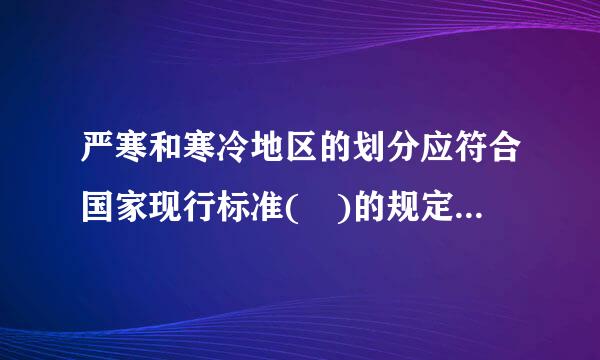 严寒和寒冷地区的划分应符合国家现行标准( )的规定。A．《建筑结构可靠度设计统一标准》B．《民用建筑热工设计规程》C．...