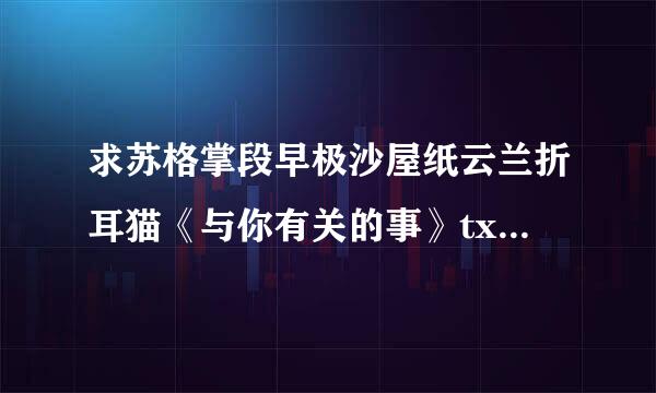 求苏格掌段早极沙屋纸云兰折耳猫《与你有关的事》txt谢谢!