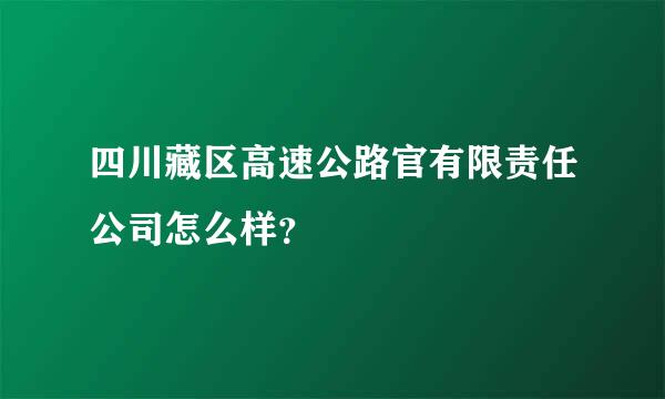 四川藏区高速公路官有限责任公司怎么样？