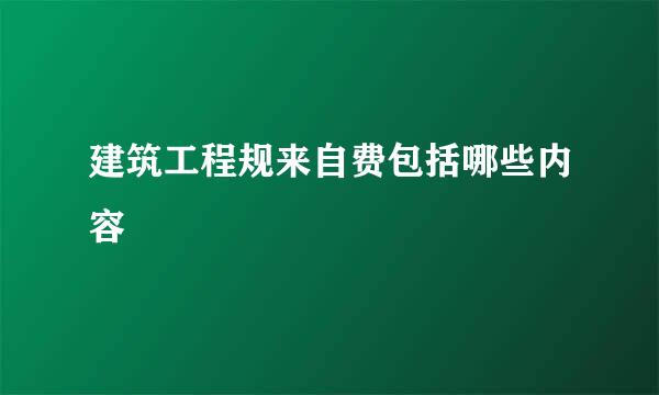 建筑工程规来自费包括哪些内容