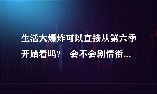 生活大爆炸可以直接从第六季开始看吗? 会不会剧情衔接不上?