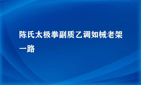 陈氏太极拳副质乙调如械老架一路