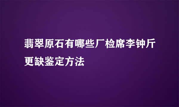 翡翠原石有哪些厂检席李钟斤更缺鉴定方法