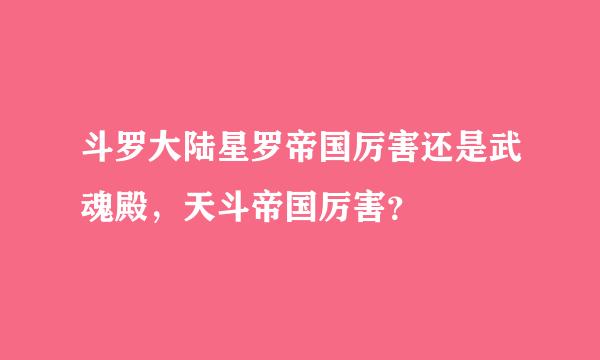 斗罗大陆星罗帝国厉害还是武魂殿，天斗帝国厉害？