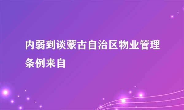 内弱到谈蒙古自治区物业管理条例来自