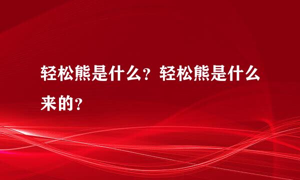 轻松熊是什么？轻松熊是什么来的？