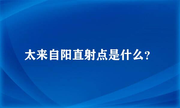 太来自阳直射点是什么？