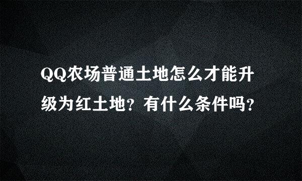 QQ农场普通土地怎么才能升级为红土地？有什么条件吗？