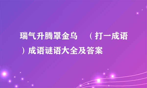 瑞气升腾罩金乌 （打一成语）成语谜语大全及答案