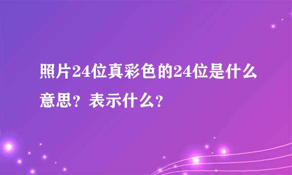 照片24位真彩色的24位是什么意思？表示什么？