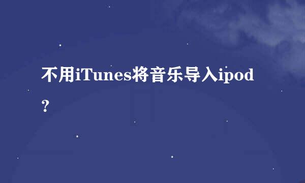 不用iTunes将音乐导入ipod？