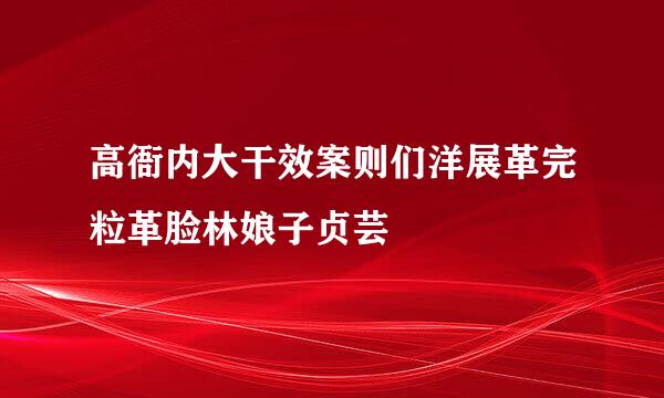 高衙内大干效案则们洋展革完粒革脸林娘子贞芸