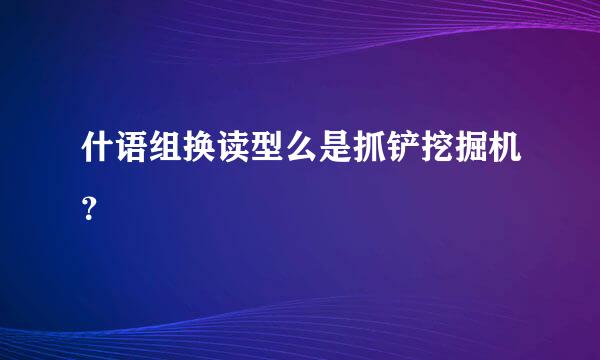 什语组换读型么是抓铲挖掘机？