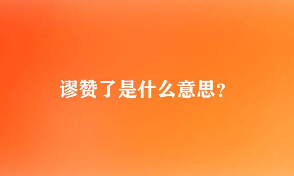 谬赞了是什么意思？