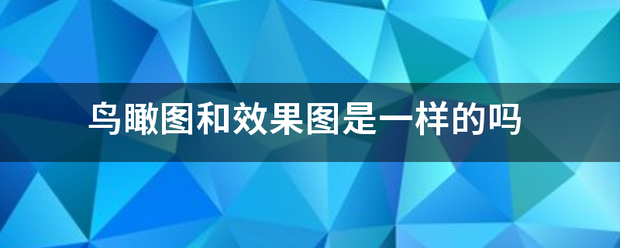 鸟瞰图和效果图是一样的吗