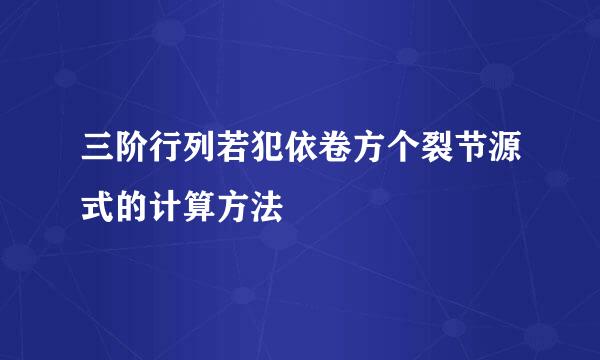 三阶行列若犯依卷方个裂节源式的计算方法