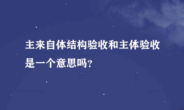 主来自体结构验收和主体验收是一个意思吗？