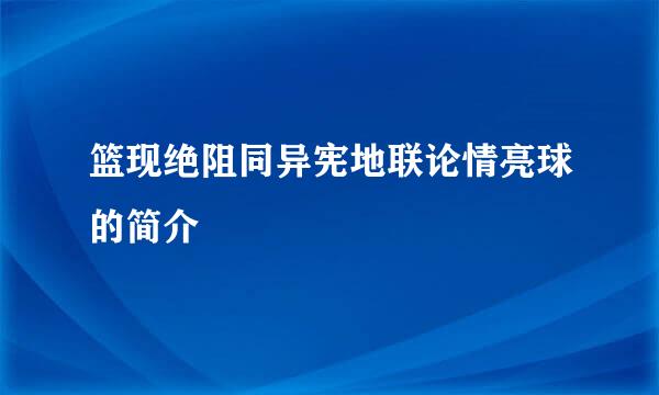 篮现绝阻同异宪地联论情亮球的简介