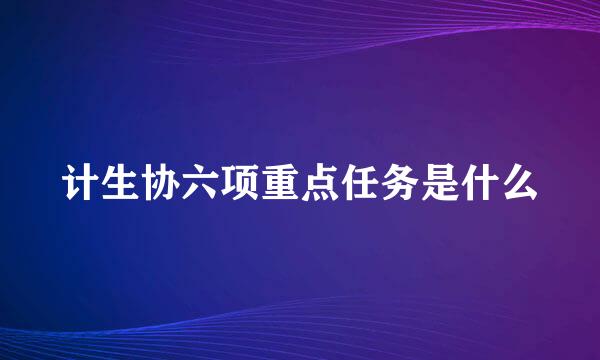 计生协六项重点任务是什么