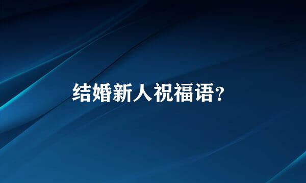 结婚新人祝福语？