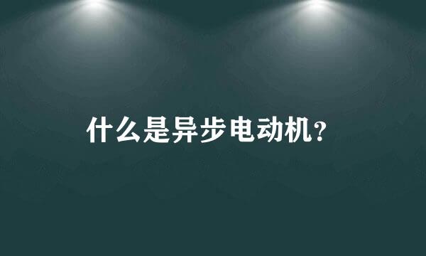 什么是异步电动机？