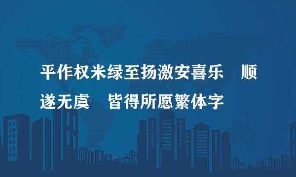 平作权米绿至扬激安喜乐 顺遂无虞 皆得所愿繁体字