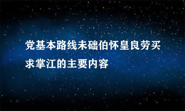 党基本路线未础伯怀皇良劳买求掌江的主要内容