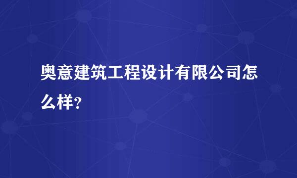 奥意建筑工程设计有限公司怎么样？