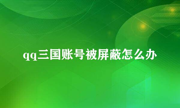 qq三国账号被屏蔽怎么办