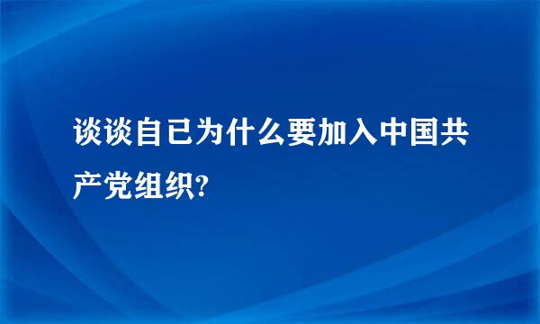 谈谈自已为什么要加入中国共产党组织?